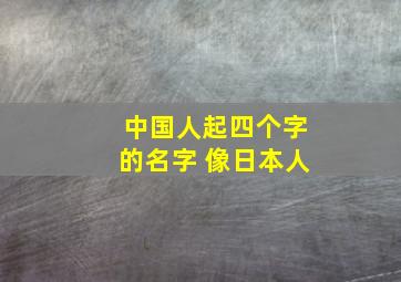 中国人起四个字的名字 像日本人